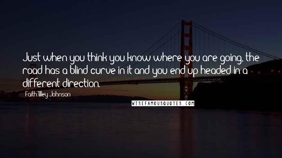 Faith Tilley Johnson quotes: Just when you think you know where you are going, the road has a blind curve in it and you end up headed in a different direction.