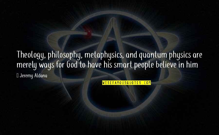 Faith To Believe Quotes By Jeremy Aldana: Theology, philosophy, metaphysics, and quantum physics are merely