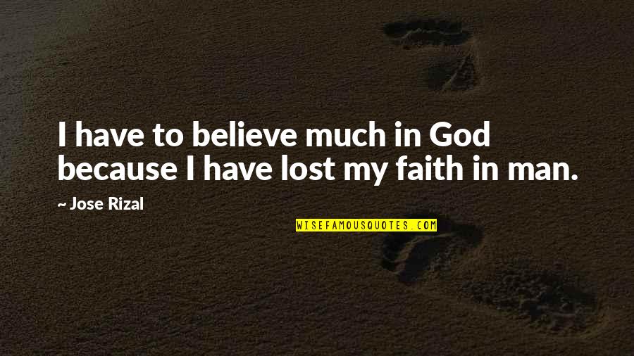 Faith To Believe Quotes By Jose Rizal: I have to believe much in God because