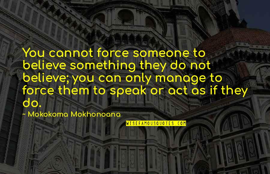 Faith To Believe Quotes By Mokokoma Mokhonoana: You cannot force someone to believe something they