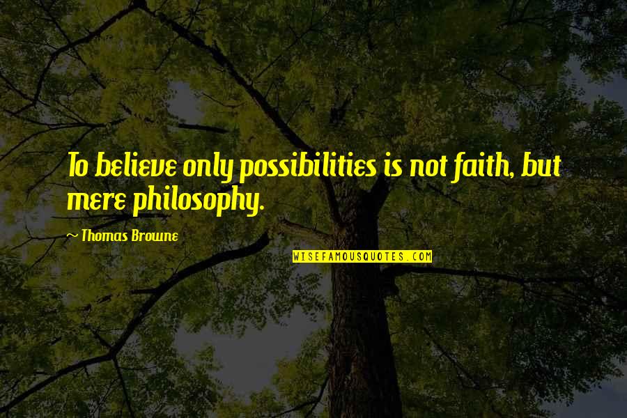 Faith To Believe Quotes By Thomas Browne: To believe only possibilities is not faith, but