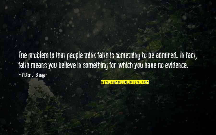 Faith To Believe Quotes By Victor J. Stenger: The problem is that people think faith is