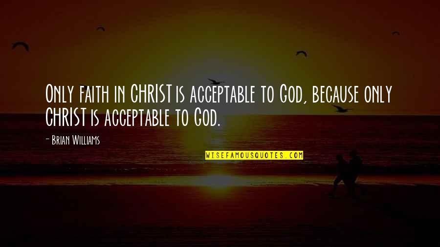 Faith To God Quotes By Brian Williams: Only faith in CHRIST is acceptable to God,