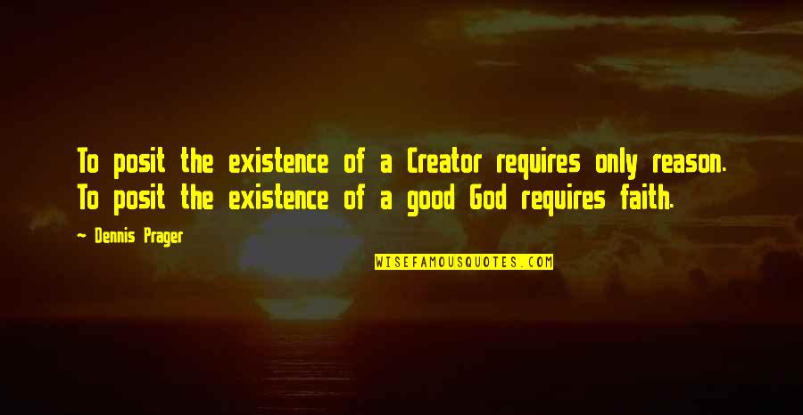 Faith To God Quotes By Dennis Prager: To posit the existence of a Creator requires