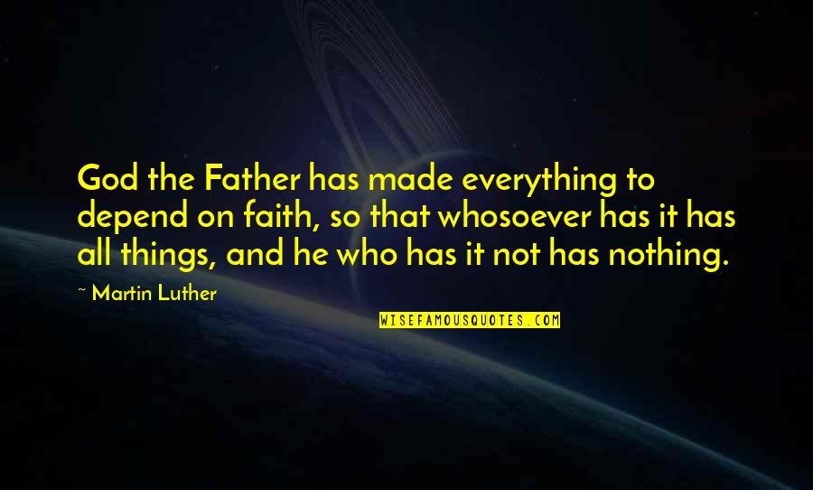 Faith To God Quotes By Martin Luther: God the Father has made everything to depend