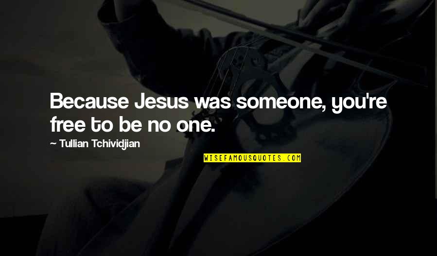 Faith To Life Quotes By Tullian Tchividjian: Because Jesus was someone, you're free to be Faith To Life Quotes By Tullian Tchividjian: Because Jesus was someone, you're free to be