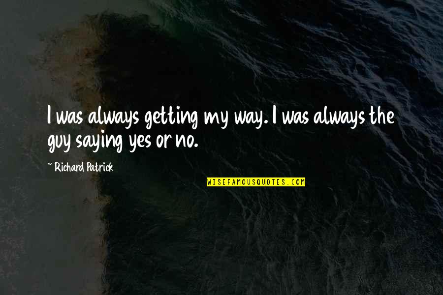 Faith To Start The Journey Quotes By Richard Patrick: I was always getting my way. I was Faith To Start The Journey Quotes By Richard Patrick: I was always getting my way. I was