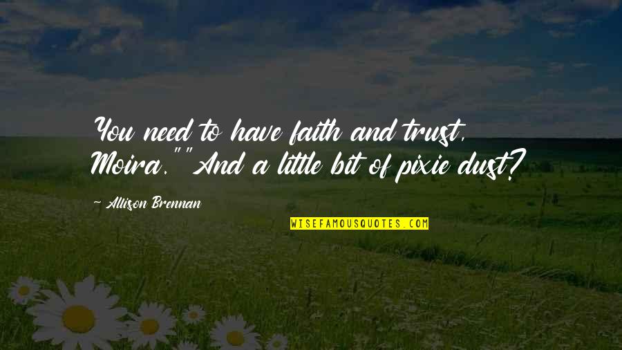 Faith Trust And Pixie Dust Quotes By Allison Brennan: You need to have faith and trust, Moira.""And