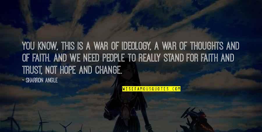 Faith Trust Hope Quotes By Sharron Angle: You know, this is a war of ideology,