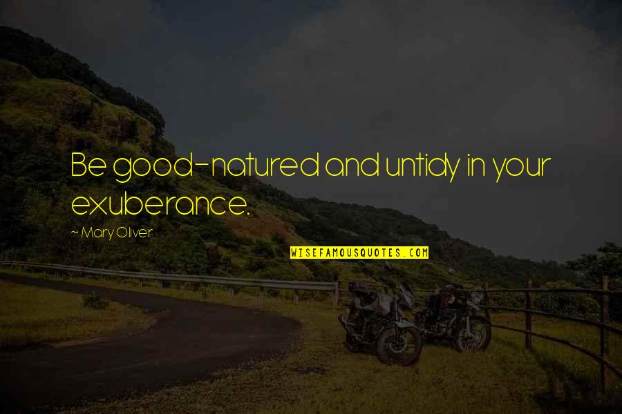 Faith Unraveled Quotes By Mary Oliver: Be good-natured and untidy in your exuberance.