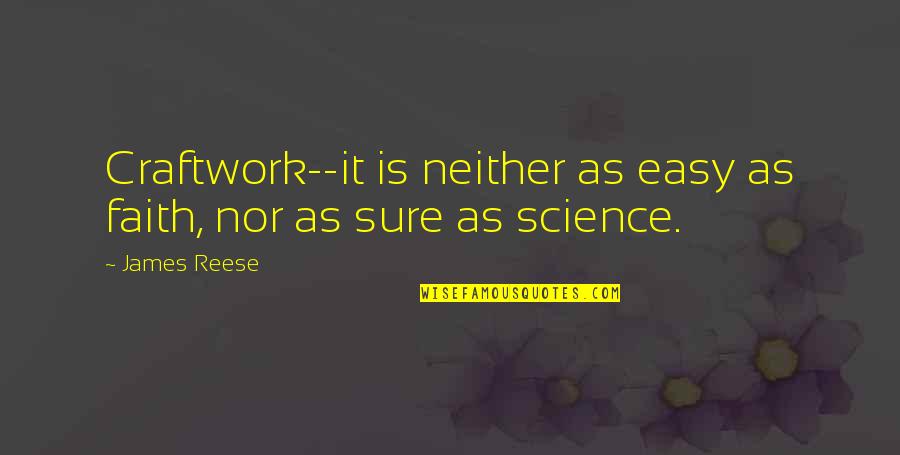 Faith Vs Science Quotes By James Reese: Craftwork--it is neither as easy as faith, nor
