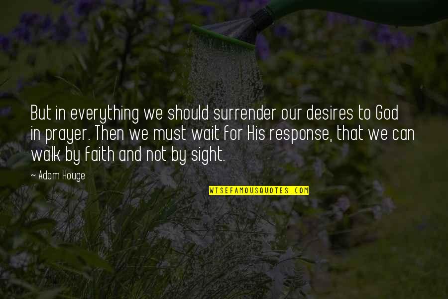 Faith Walk Quotes By Adam Houge: But in everything we should surrender our desires