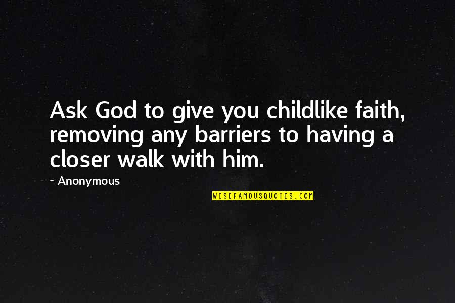 Faith Walk Quotes By Anonymous: Ask God to give you childlike faith, removing