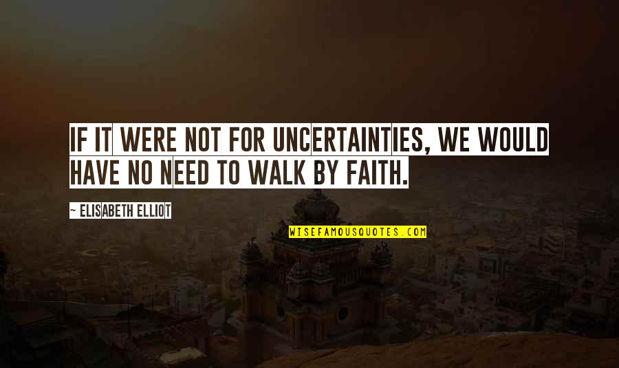Faith Walk Quotes By Elisabeth Elliot: If it were not for uncertainties, we would