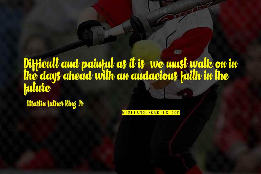 Faith Walk Quotes By Martin Luther King Jr.: Difficult and painful as it is, we must