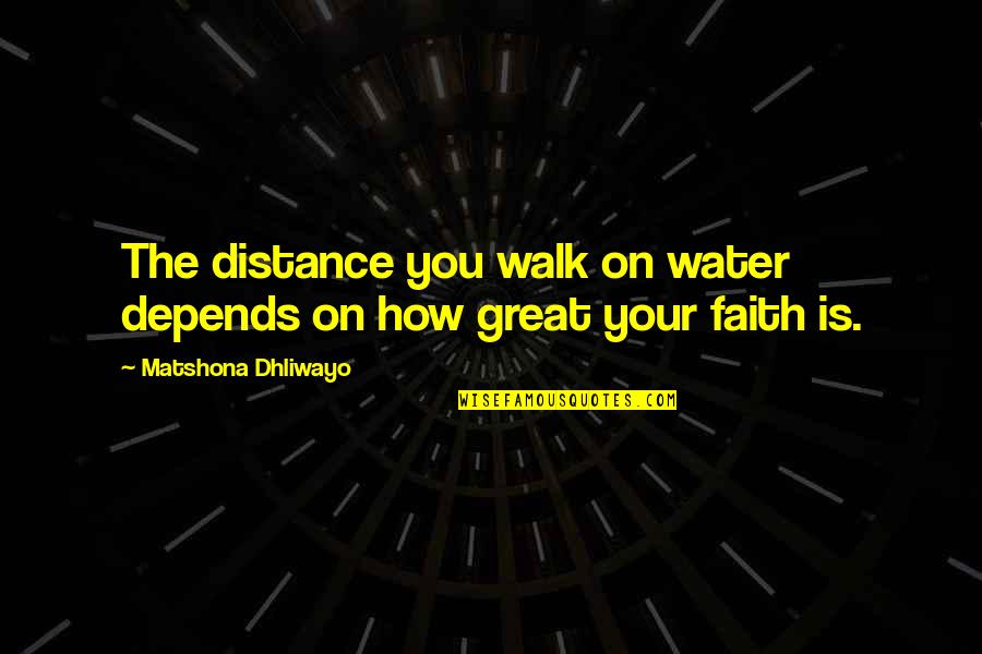 Faith Walk Quotes By Matshona Dhliwayo: The distance you walk on water depends on