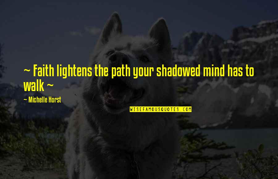 Faith Walk Quotes By Michelle Horst: ~ Faith lightens the path your shadowed mind