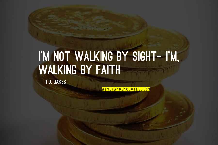 Faith Walk Quotes By T.D. Jakes: I'm not walking by sight- I'm, walking by
