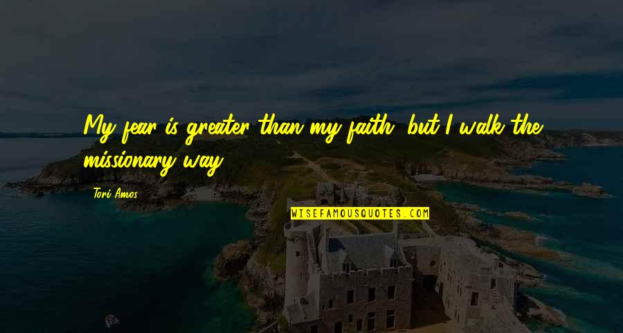 Faith Walk Quotes By Tori Amos: My fear is greater than my faith, but