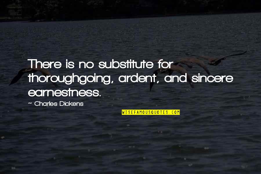 Faith Will Get You Through It Quotes By Charles Dickens: There is no substitute for thoroughgoing, ardent, and