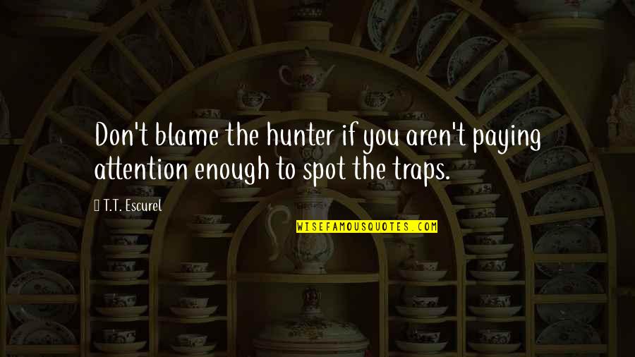 Faith Will Get You Through It Quotes By T.T. Escurel: Don't blame the hunter if you aren't paying