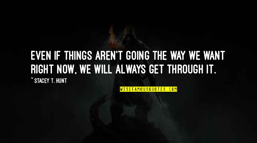 Faith Will Get You Through Quotes By Stacey T. Hunt: Even if things aren't going the way we Faith Will Get You Through Quotes By Stacey T. Hunt: Even if things aren't going the way we