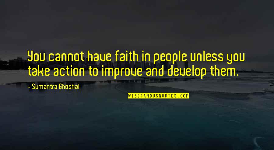 Faith With Action Quotes By Sumantra Ghoshal: You cannot have faith in people unless you Faith With Action Quotes By Sumantra Ghoshal: You cannot have faith in people unless you
