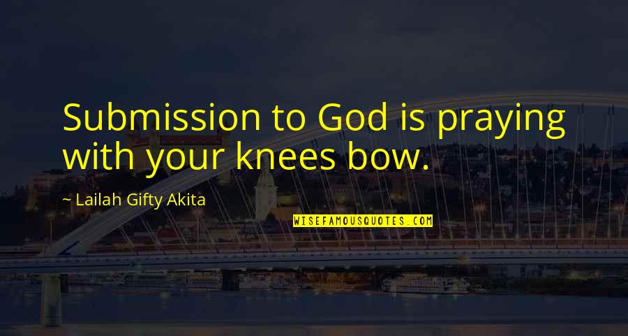 Faith With God Quotes By Lailah Gifty Akita: Submission to God is praying with your knees