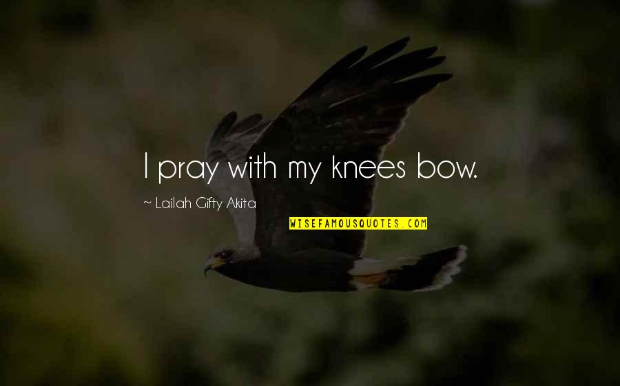 Faith With God Quotes By Lailah Gifty Akita: I pray with my knees bow.