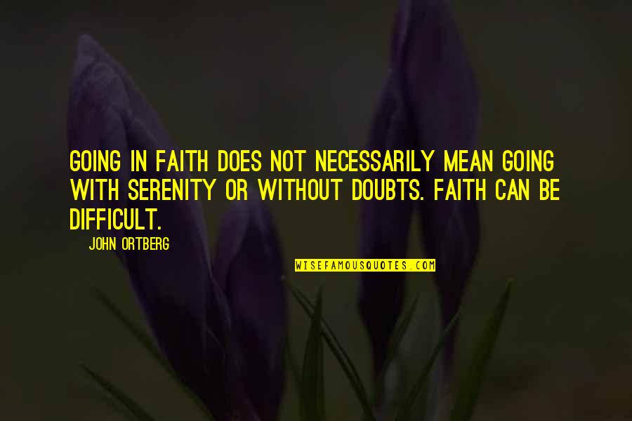 Faith Without Doubt Quotes By John Ortberg: Going in faith does not necessarily mean going