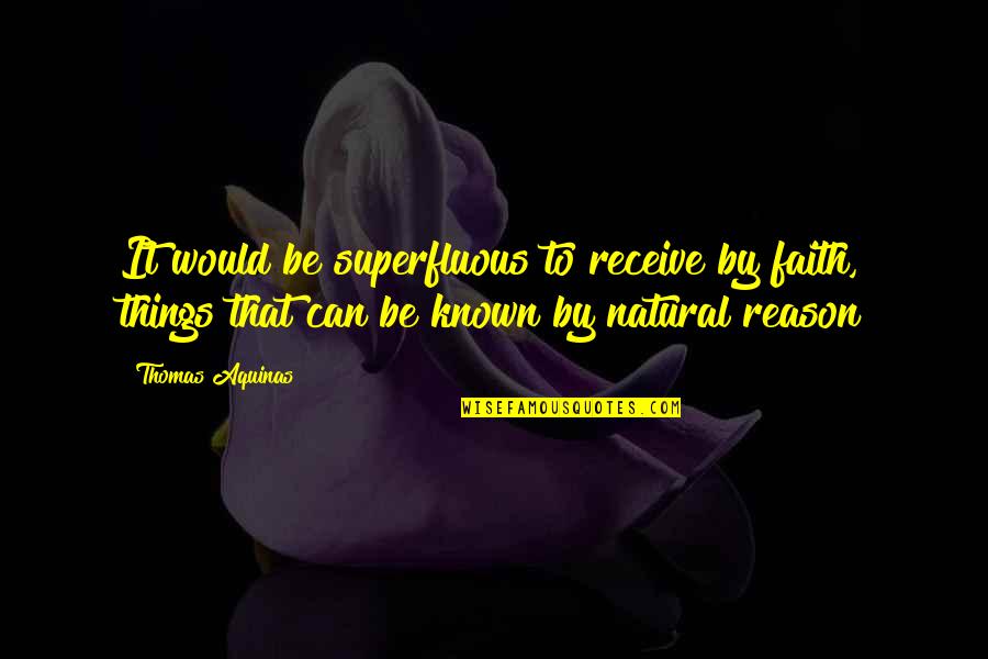 Faith Without Reason Quotes By Thomas Aquinas: It would be superfluous to receive by faith,