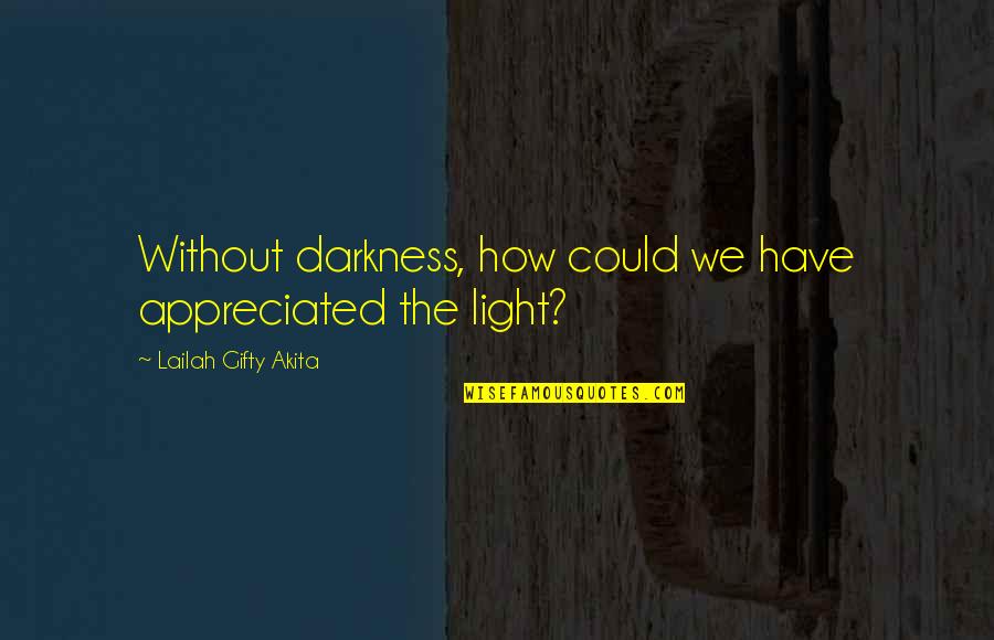 Faith Without Religion Quotes By Lailah Gifty Akita: Without darkness, how could we have appreciated the