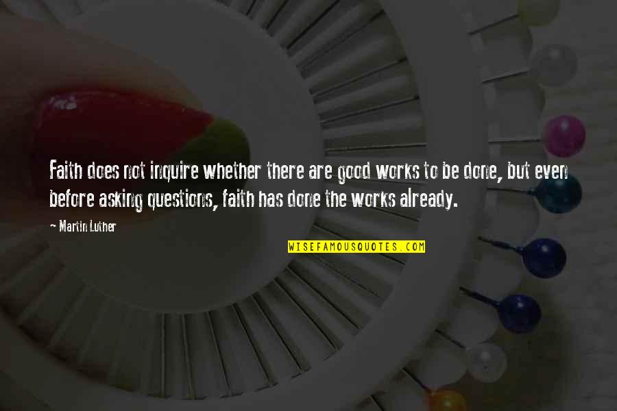 Faith Works Quotes By Martin Luther: Faith does not inquire whether there are good