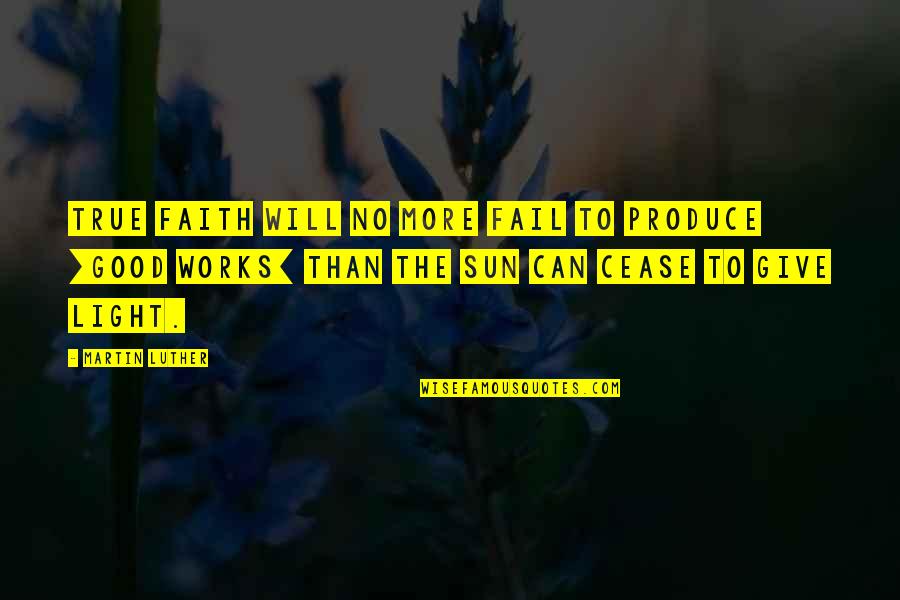 Faith Works Quotes By Martin Luther: True faith will no more fail to produce