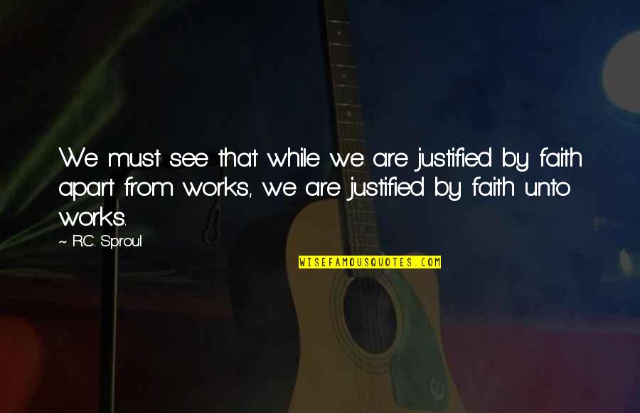 Faith Works Quotes By R.C. Sproul: We must see that while we are justified