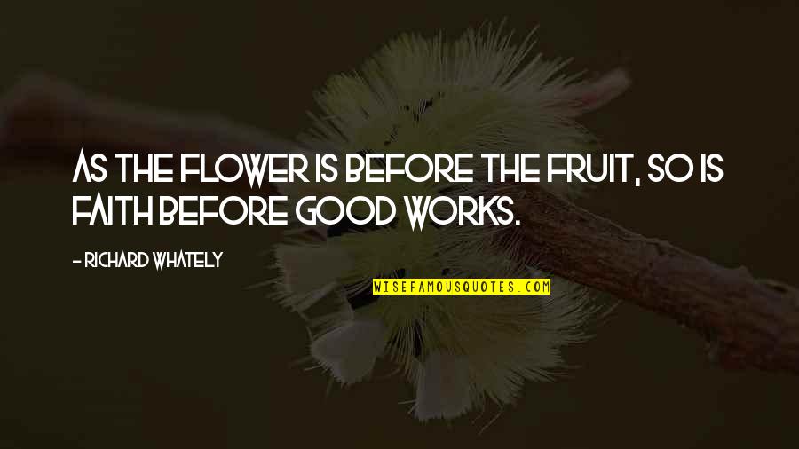 Faith Works Quotes By Richard Whately: As the flower is before the fruit, so