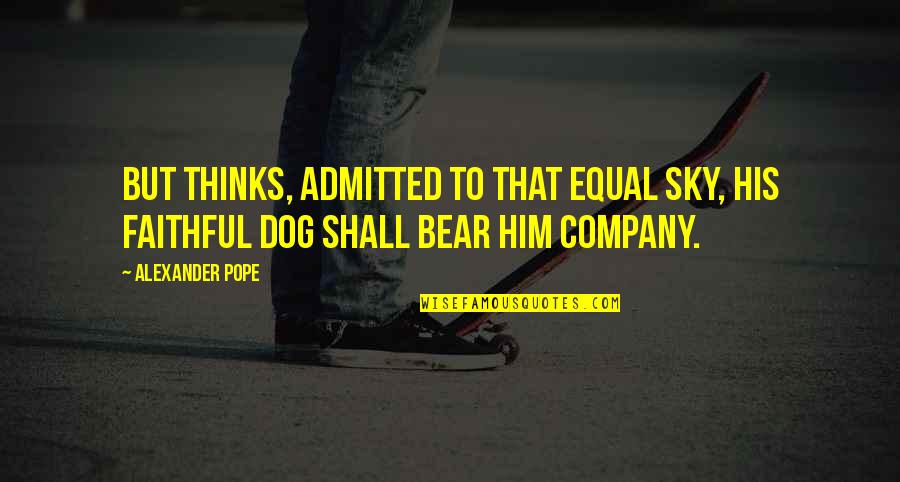 Faithful Dog Quotes By Alexander Pope: But thinks, admitted to that equal sky, His