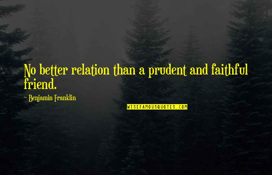 Faithful Friendship Quotes By Benjamin Franklin: No better relation than a prudent and faithful