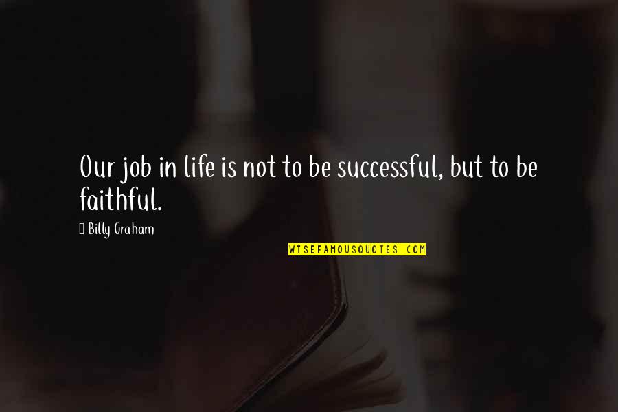 Faithful Life Quotes By Billy Graham: Our job in life is not to be
