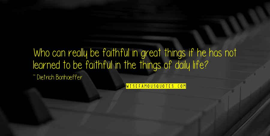 Faithful Life Quotes By Dietrich Bonhoeffer: Who can really be faithful in great things