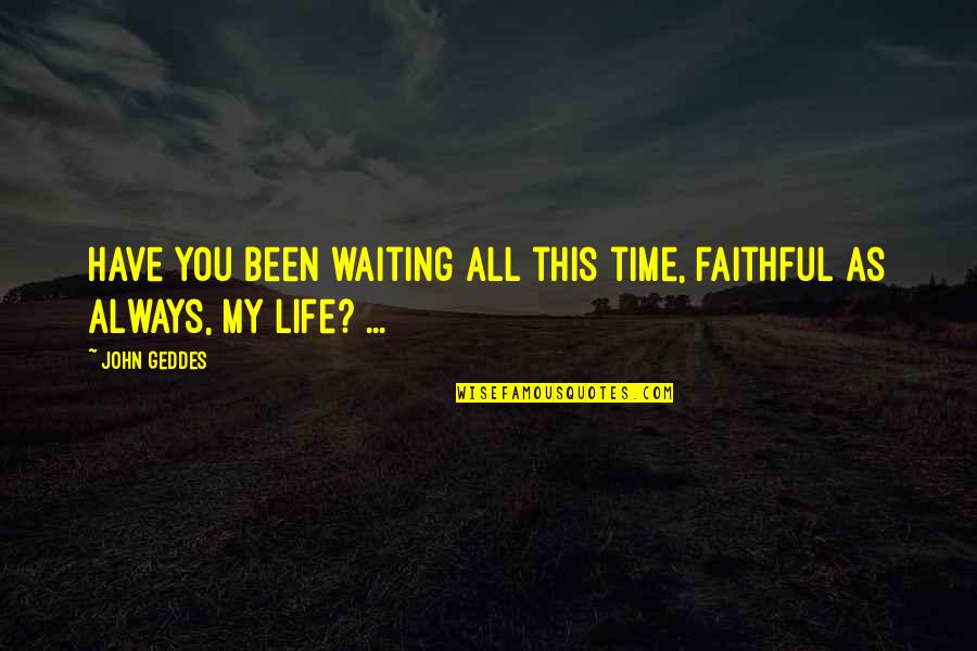Faithful Life Quotes By John Geddes: Have you been waiting all this time, faithful