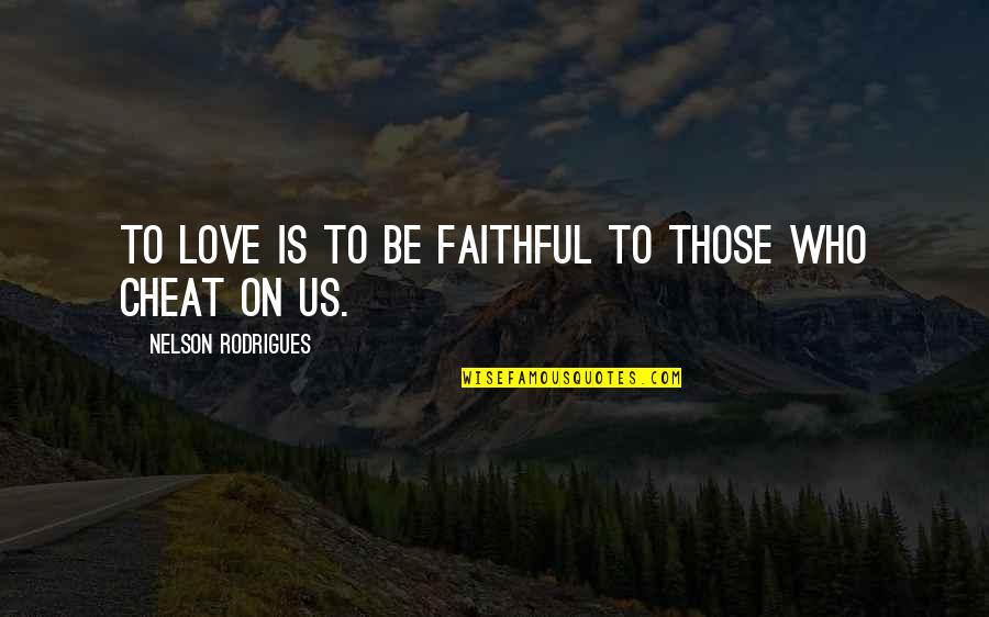 Faithful Love Quotes By Nelson Rodrigues: To love is to be faithful to those