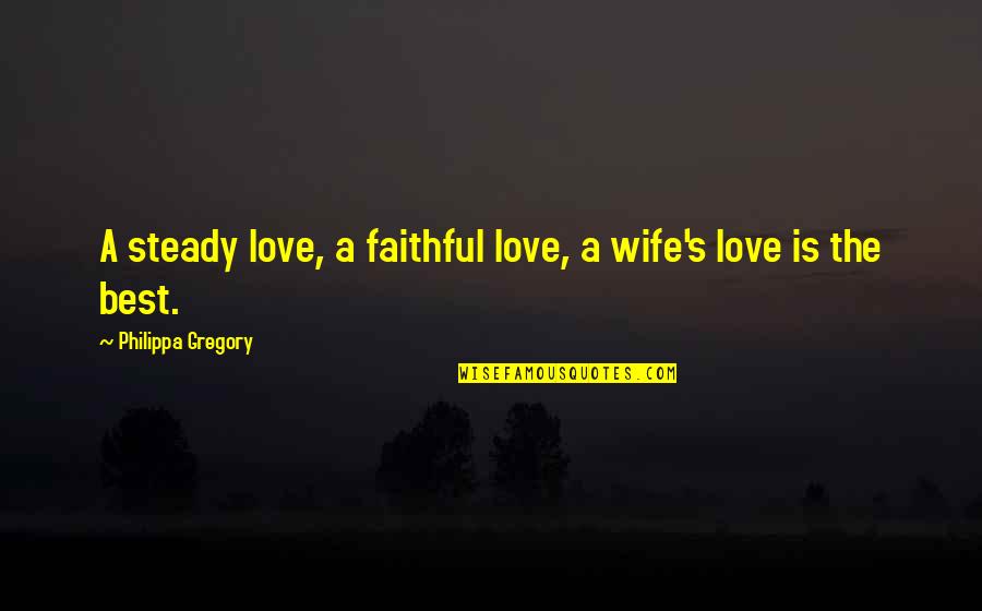 Faithful Love Quotes By Philippa Gregory: A steady love, a faithful love, a wife's