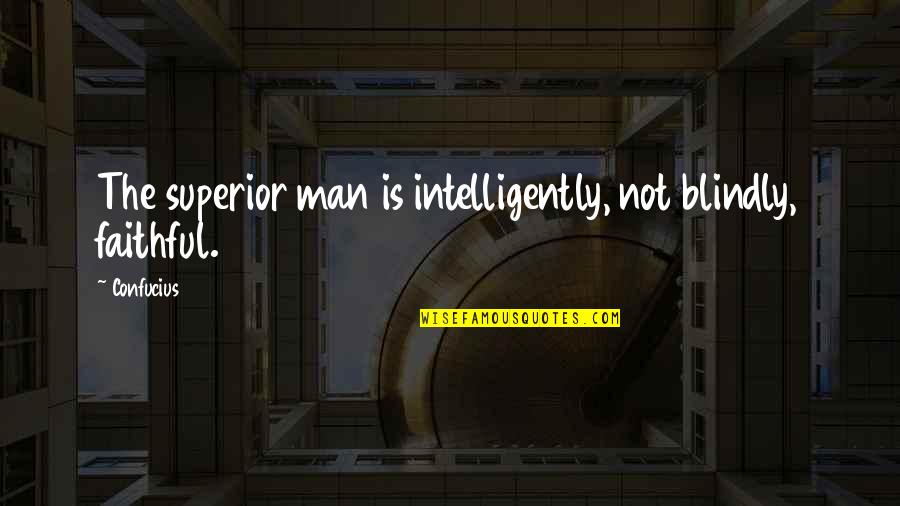 Faithful Man Quotes By Confucius: The superior man is intelligently, not blindly, faithful.