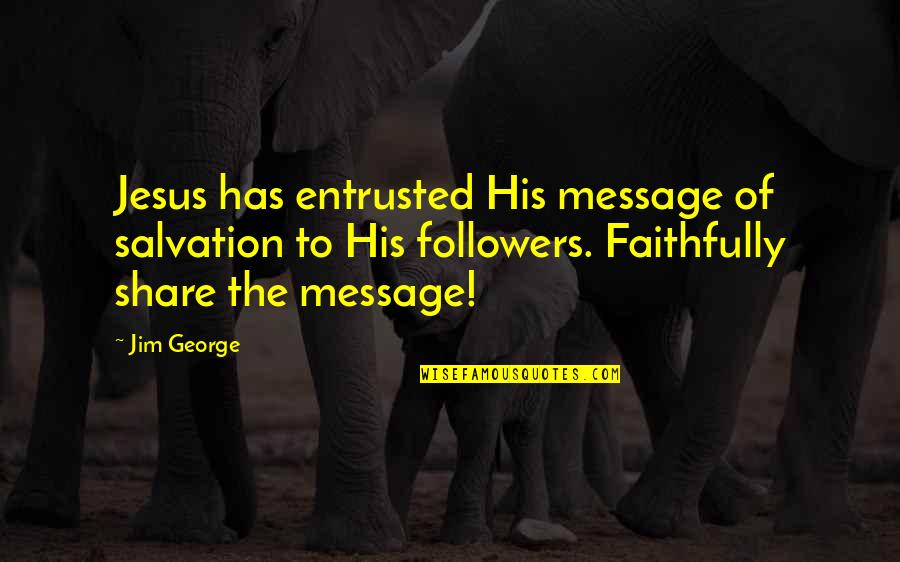 Faithful Quotes By Jim George: Jesus has entrusted His message of salvation to