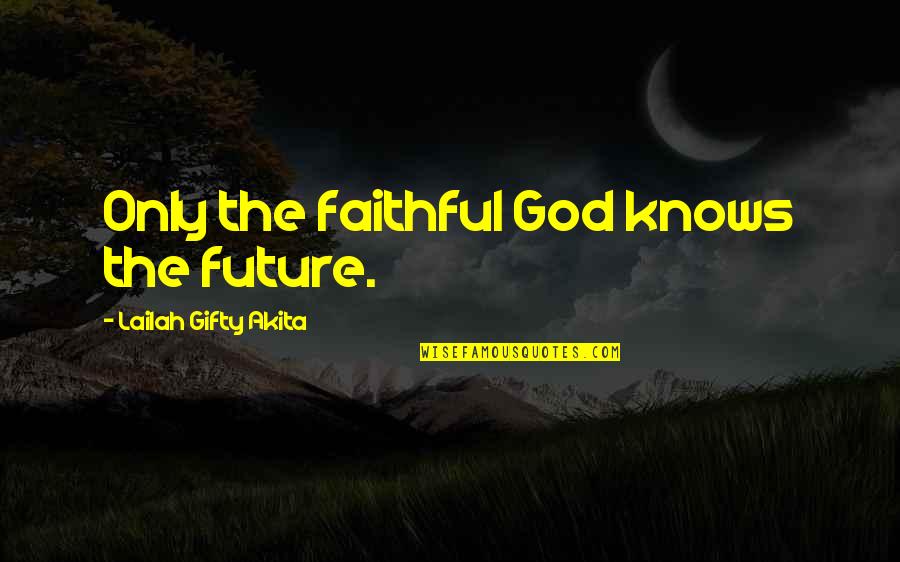 Faithful Quotes By Lailah Gifty Akita: Only the faithful God knows the future.