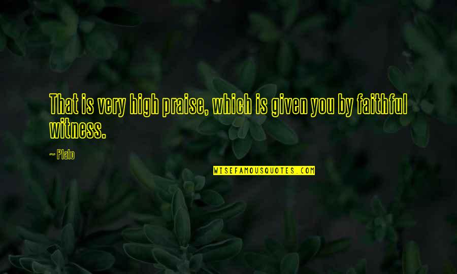 Faithful Quotes By Plato: That is very high praise, which is given