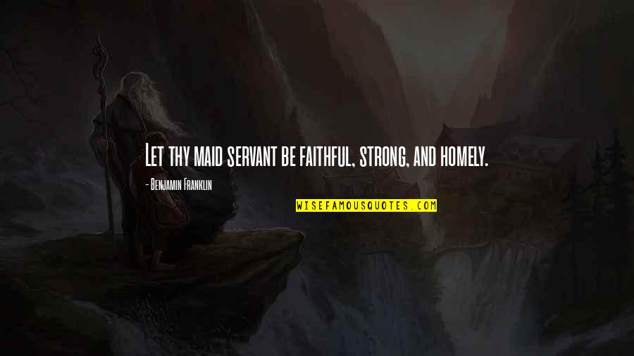 Faithful Servant Quotes By Benjamin Franklin: Let thy maid servant be faithful, strong, and