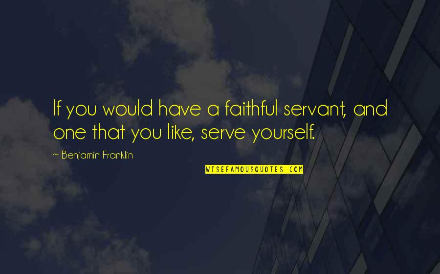 Faithful Servant Quotes By Benjamin Franklin: If you would have a faithful servant, and