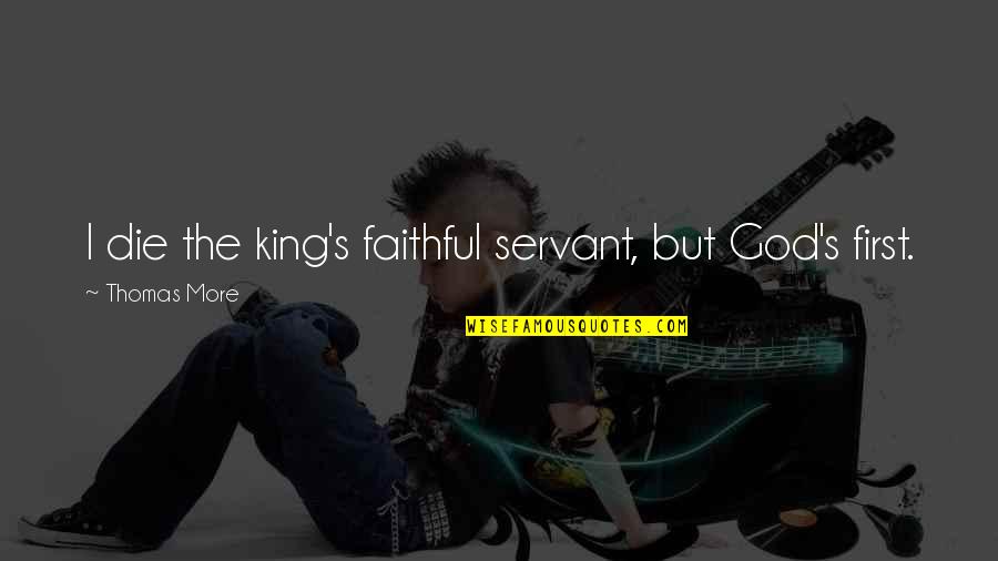 Faithful Servant Quotes By Thomas More: I die the king's faithful servant, but God's